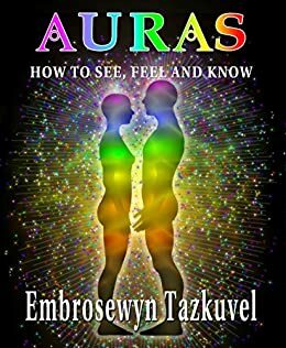 Auras: How to See, Feel and Know by Embrosewyn Tazkuvel