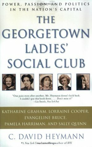 The Georgetown Ladies' Social Club: Power, Passion, and Politics in the Nation's Capital by C. David Heymann