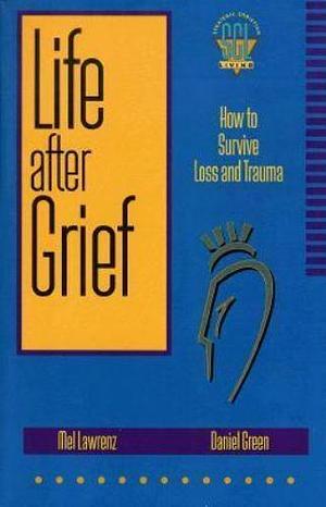 Life After Grief: How to Survive Loss and Trauma by Daniel R. Green, Mel Lawrenz