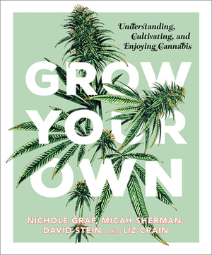 Grow Your Own: Understanding, Cultivating, and Enjoying Marijuana by Nichole Graf, Liz Crain, Micah Sherman