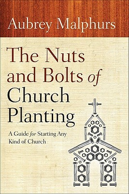 The Nuts and Bolts of Church Planting: A Guide for Starting Any Kind of Church by Aubrey Malphurs