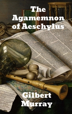 The Agamemnon of Aeschylus by Gilbert Murray
