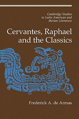 Cervantes, Raphael and the Classics by Frederick A. de Armas