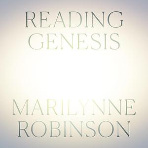 Reading Genesis  by Marilynne Robinson