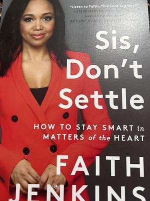 Sis, Don't Settle: How to Stay Smart in Matters of the Heart by Faith Jenkins
