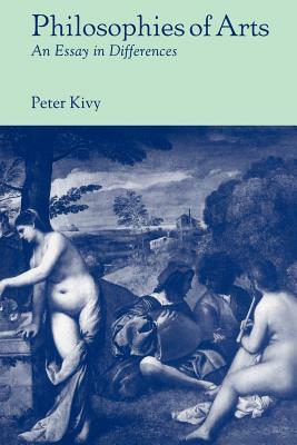 Philosophies of Arts: An Essay in Differences by Peter Kivy