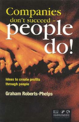 Companies Don't Succeed--People Do!: Ideas to Create Profits Through People by Graham Roberts-Phelps