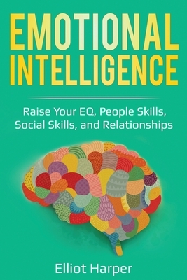 Emotional Intelligence: Raise Your EQ, People Skills, Social Skills, and Relationships by Elliot Harper