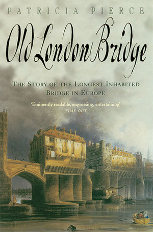 Old London Bridge: The Story of the Longest Inhabited Bridge in Europe by Patricia Pierce