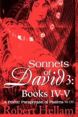 Sonnets of David 3: Books IV-V: A Poetic Paraphrase of Psalms 90-150 by Robert Hellam