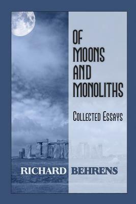 Of Moons and Monoliths: Collected Essays by Richard Behrens