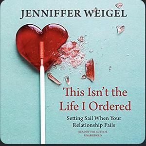 This Isn't the Life I Ordered: Setting Sail When Your Relationship Fails by Jenniffer Weigel