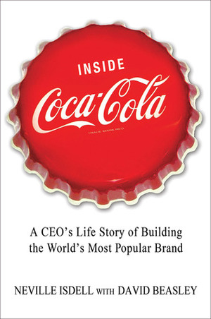 Inside Coca-Cola: A CEO's Life Story of Building the World's Most Popular Brand by David Beasley, Neville Isdell