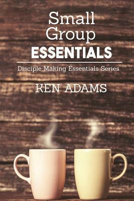 Small Group Essentials by Ken Adams