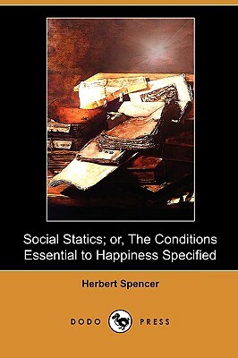 Social Statics; Or, the Conditions Essential to Happiness Specified (Dodo Press) by Herbert Spencer