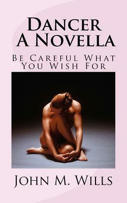 Dancer A Novella: Be Careful What You Wish For by John M. Wills