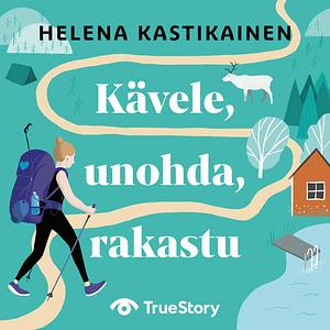 Kävele, unohda, rakastu by Helena Kastikainen