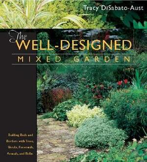 The Well-Designed Mixed Garden: Building Beds and Borders with Trees, Shrubs, Perennials, Annuals, and Bulbs by Stacey Renee Peters, Megan H. King, C. Colston Burrell, Tracy DiSabato-Aust, Martin Knapp