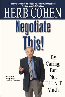 Negotiate This!: By Caring, But Not T-H-A-T Much by Herb Cohen