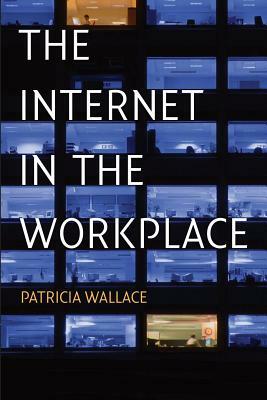 The Internet in the Workplace: How New Technology Is Transforming Work by Patricia Wallace