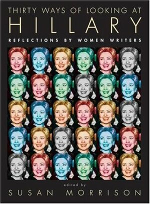 Thirty Ways of Looking at Hillary: Reflections by Women Writers by Susan Morrison