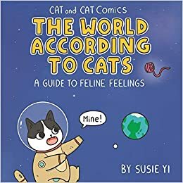 Cat and Cat Comics: The World According to Cats: A Guide to Feline Feelings by Susie Yi