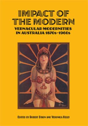 Impact of the Modern: Vernacular Modernities in Australia 1870s-1960s by Robert Dixon