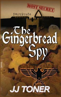 The Gingerbread Spy: A WW2 spy story by Jj Toner