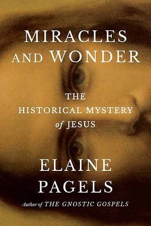 Miracles and Wonder: The Historical Mystery of Jesus by Elaine Pagels