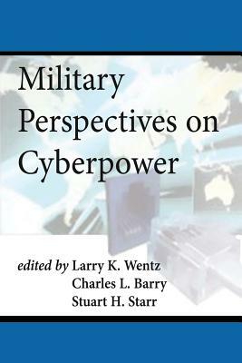 Military Perspectives on Cyberpower by Larry K. Wentz, Stuart H. Starr, Charles L. Barry