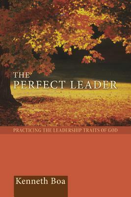 Perfect Leader: Practicing the Leadership Traits of God by Kenneth Boa