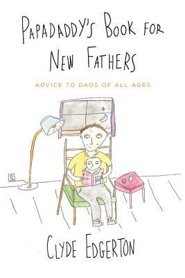 Papadaddy's Book for New Fathers: Advice to Dads of All Ages by Clyde Edgerton