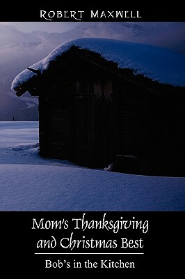 Mom's Thanksgiving and Christmas Best: Bob's in the Kitchen by Robert Maxwell