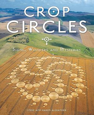 Crop Circles: Signs, Wonders & Mysteries by Steve Alexander, Steve Alexander, Karen Alexander