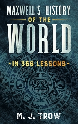 Maxwell's History of the World in 366 Lessons by M.J. Trow