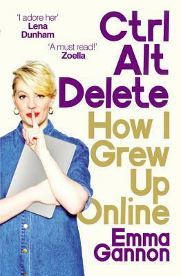 Ctrl, Alt; Delete: How I Grew Up Online by Emma Gannon