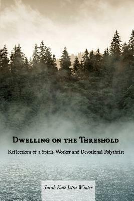 Dwelling on the Threshold: Reflections of a Spirit-Worker and Devotional Polytheist by Sarah Kate Istra Winter