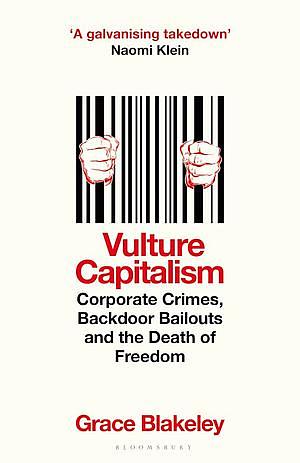 Vulture Capitalism: Corporate Crimes, Backdoor Bailouts and the Death of Freedom by Grace Blakeley