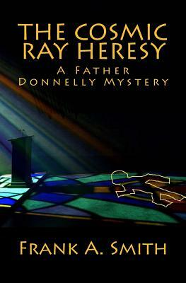 The Cosmic Ray Heresy: A Father Donnelly Mystery by Frank A. Smith