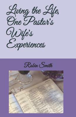 Living the Life, One Pastor's Wife's Experiences by Robin Smith