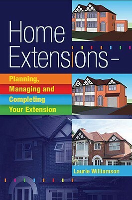 Home Extensions: Planning, Managing and Completing Your Extension by Laurie Williamson