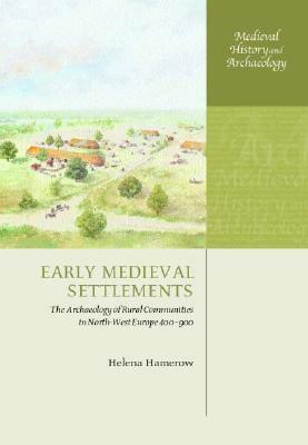 Early Medieval Settlements: The Archaeology of Rural Communities in North-West Europe 400-900 by Helena Hamerow