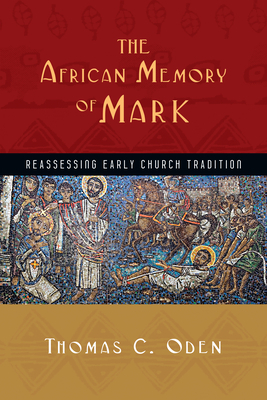 The African Memory of Mark: Reassessing Early Church Tradition by Thomas C. Oden