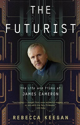 The Futurist: The Life and Films of James Cameron by Rebecca Keegan