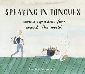 Speaking in Tongues: Curious Expressions from Around the World by Ella Frances Sanders