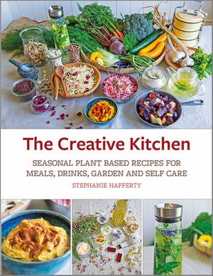 The Creative Kitchen: Seasonal Plant Based Recipes for Meals, Drinks, Crafts, Body & Home Care by Stephanie Hafferty