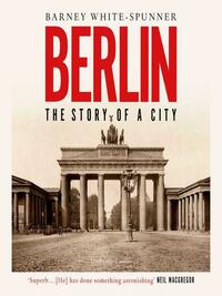 Berlin: The Story of a City by Barney White-Spunner