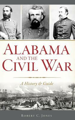 Alabama and the Civil War: A History & Guide by Robert C. Jones