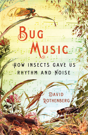 Bug Music: How Insects Gave Us Rhythm and Noise by David Rothenberg