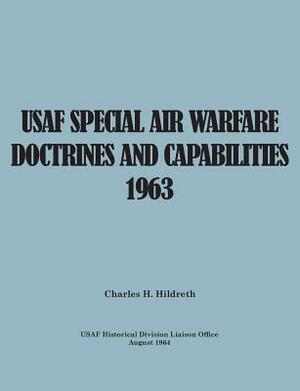 USAF Special Air Warfare Doctrine and Capabilities 1963 by Charles H. Hildreth, United States Air Force, Usaf Historical Division Liason Office